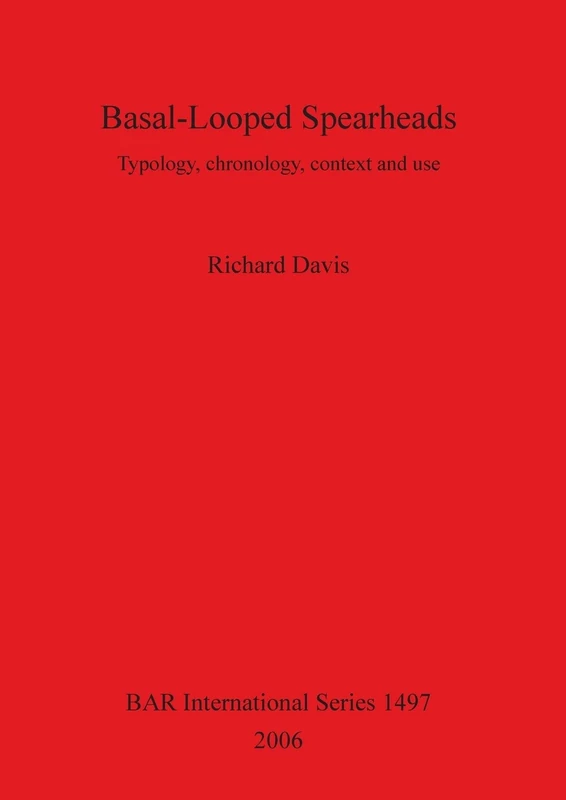 Basal-Looped Spearheads: Typology, chronology, context and use: 1497 (British Archaeological Reports International Series)