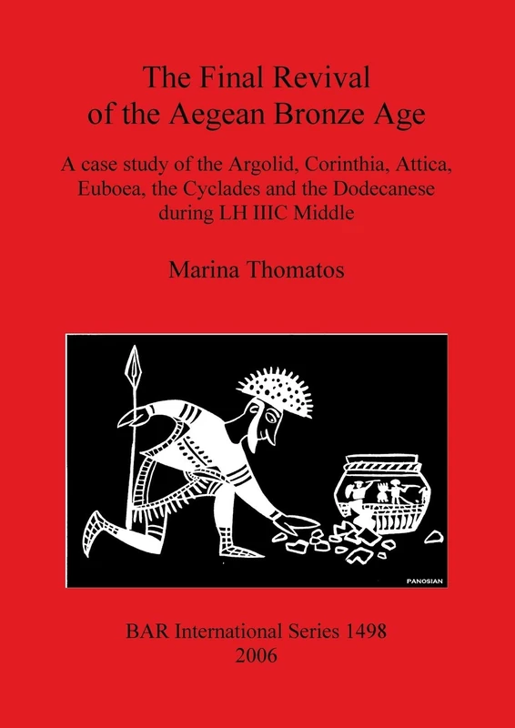 The Final Revival of the Aegean Bronze Age: A case study of the Argolid, Corinthia, Attica, Euboea, the Cyclades and the Dodecanese during LH IIIC ... Archaeological Reports International Series)
