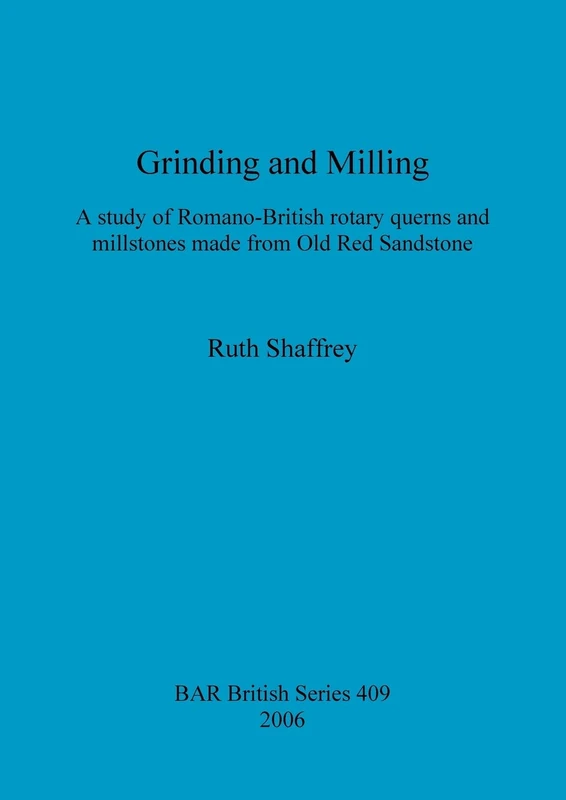 Grinding and Milling: A study of Romano-British rotary querns and millstones made from Old Red Sandstone: 409 (British Archaeological Reports British Series)