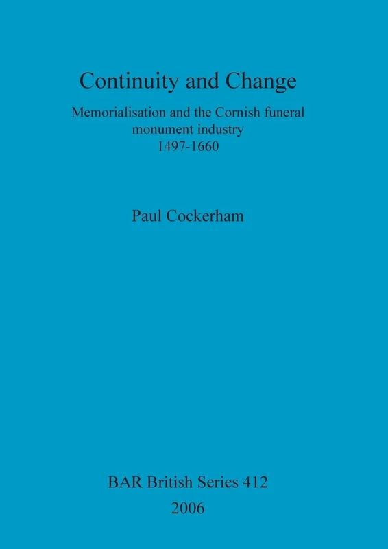 Continuity and change: Memorialisation and the Cornish funeral monument industry, 1497-1660: Memorialisation and the Cornish funeral monument ... Archaeological Reports British Series)