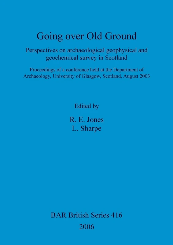 Going over old ground: Perspectives on archaeological geophysical and geochemical survey in Scotland: Perspectives on archaeological geophysical and ... Archaeological Reports British Series)