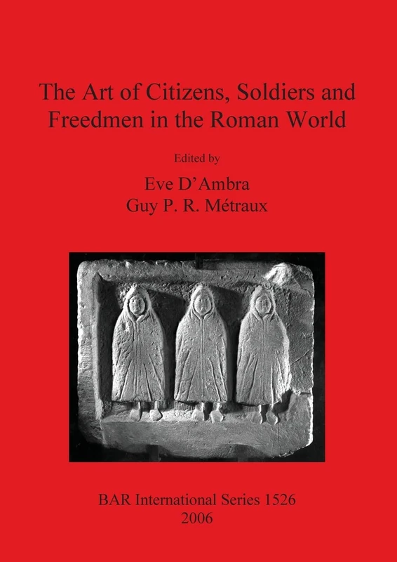 The Art of Citizens Soldiers and Freedmen in the Roman World: 1526 (British Archaeological Reports International Series)