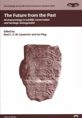The Future from the Past: Archaeozoology in Wildlife Conservation and Heritage Management: 3 (Proceedings of the 9th ICAZ Conference)