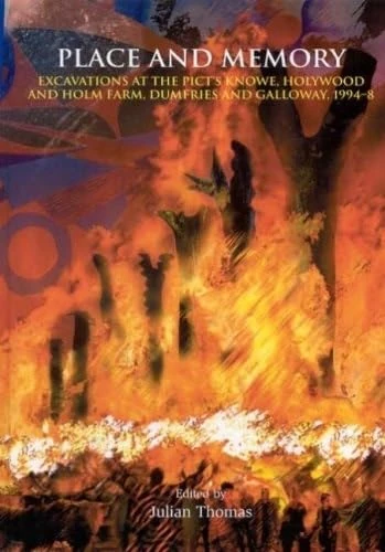 Place and Memory: Excavations at the Pict's Knowe, Holywood and Holm Farm, Dumfries and Galloway, 1994-8