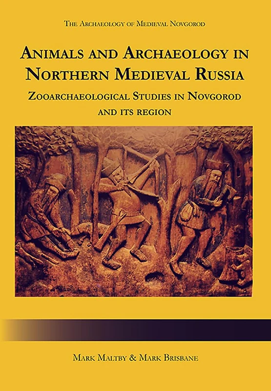 Animals and Archaeology in Northern Medieval Russia: Zooarchaeological Studies in Novgorod and its Region (The Archaeology of Medieval Novgorod)