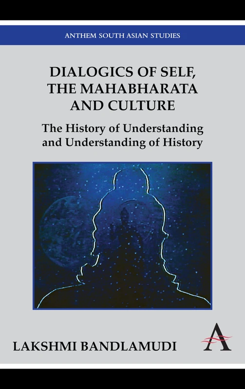 Dialogics of Self, the Mahabharata and Culture: The History of Understanding and Understanding of History (Anthem South Asian Studies)