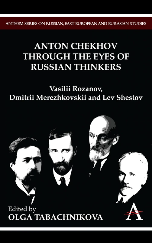 Anton Chekhov Through the Eyes of Russian Thinkers: Vasilii Rozanov, Dmitrii Merezhkovskii and Lev Shestov (Anthem Series on Russian, East European and Eurasian Studies)