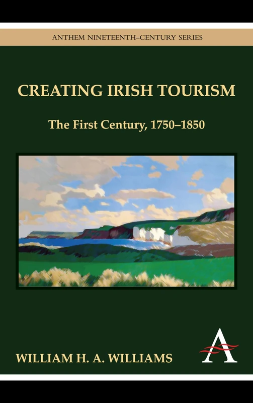 Creating Irish Tourism: The First Century, 1750-1850 (Anthem Studies in Travel)