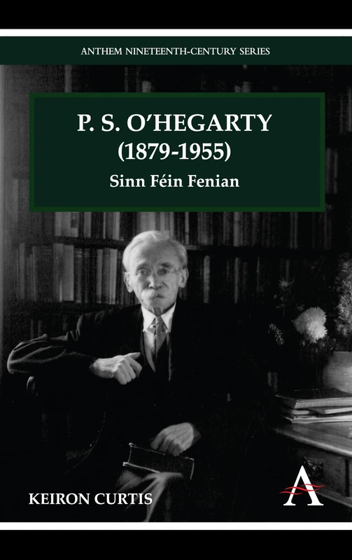 P. S. O'Hegarty (1879-1955): Sinn Féin Fenian (Anthem Irish Studies)