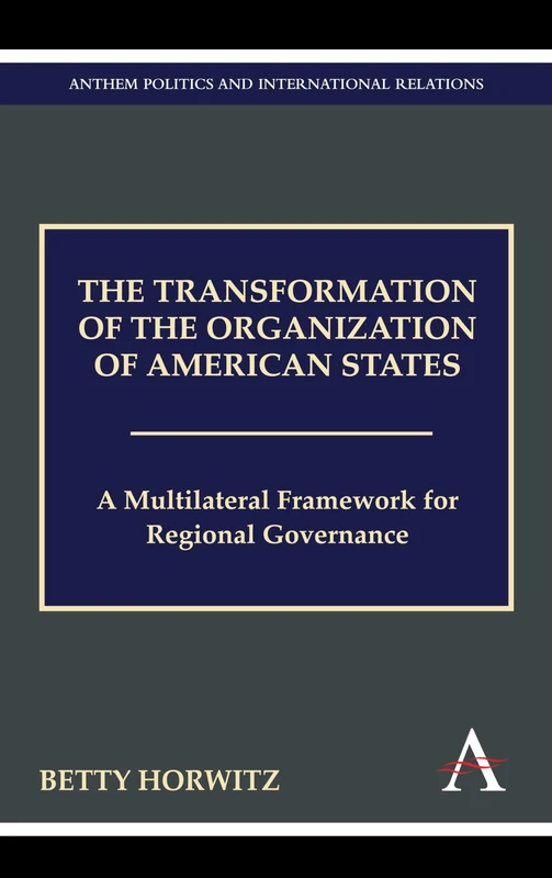 The Transformation of the Organization of American States: A Multilateral Framework for Regional Governance (Anthem Politics and IR)