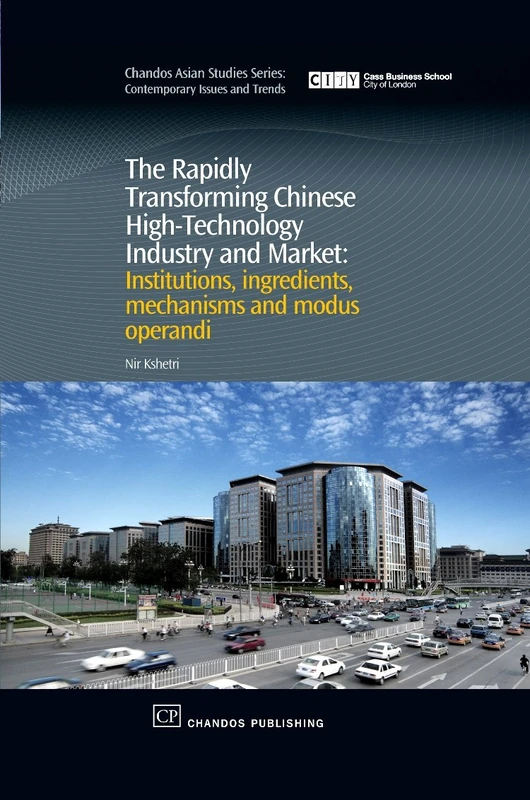 The Rapidly Transforming Chinese High Technology Industry and Market: Institutions, Ingredients, Mechanisms and Modus Operandi (Chandos Asian Studies Series)