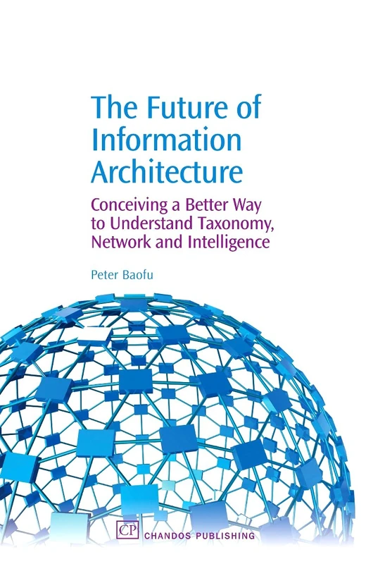 The Future of Information Architecture: Conceiving a Better Way to Understand Taxonomy, Network and Intelligence