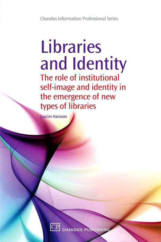 Libraries and Identity: The Role of Institutional Self-Image and Identity in the Emergence of New Types of Libraries (Chandos Information Professional Series)
