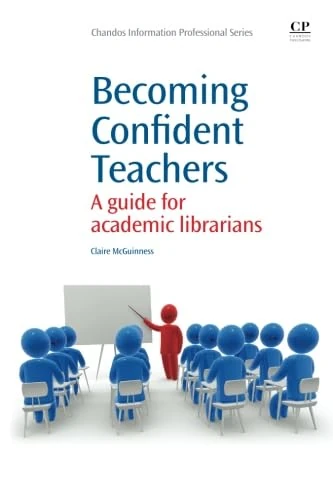 Becoming Confident Teachers: A Guide for Academic Librarians (Chandos Information Professional Series)