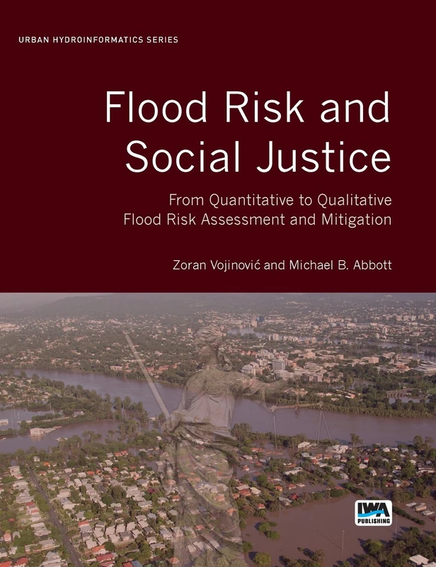 Flood Risk and Social Justice: From Quantitative to Qualitative Flood Risk Assessment and Mitigation (Urban Hydroinformatics) (Urban Hydroinformatics Series)