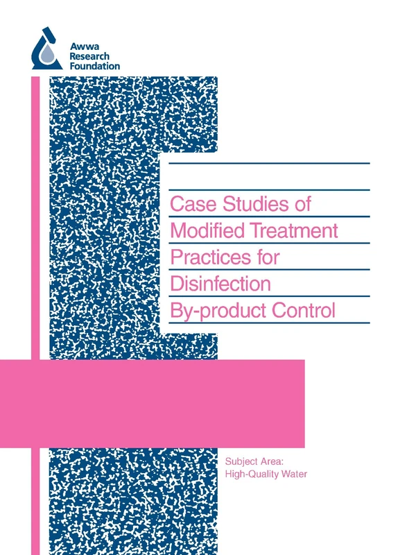 Case Studies of Modified Treatment Practices for Disinfection By-product Control: xxviii (Water Research Foundation Report Series)