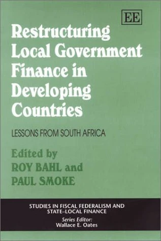 Restructuring Local Government Finance in Developing Countries: Lessons from South Africa (Studies in Fiscal Federalism and State-local Finance series)