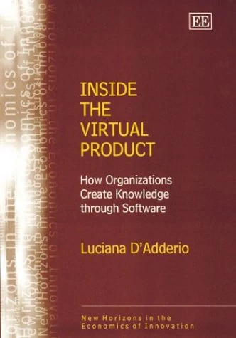 Inside the Virtual Product: How Organizations Create Knowledge through Software (New Horizons in the Economics of Innovation)