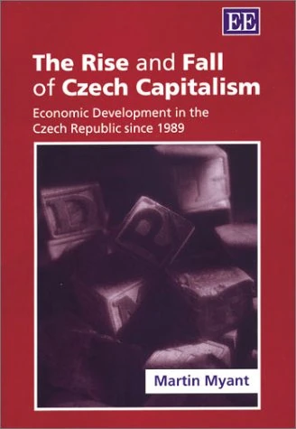 The Rise and Fall of Czech Capitalism: Economic Development in the Czech Republic Since 1989