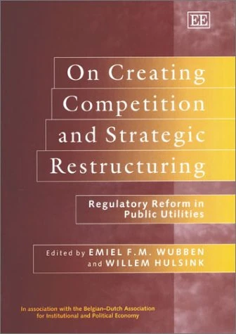 On Creating Competition and Strategic Restructuring: Regulatory Reform in Public Utilities (In Association With the Belgian-Dutch Association for Institutional and polItical Economy)