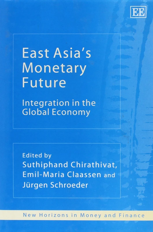 East Asia’s Monetary Future: Integration in the Global Economy (New Horizons in Money and Finance series)