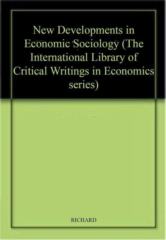 New Developments in Economic Sociology (The International Library of Critical Writings in Economics series)