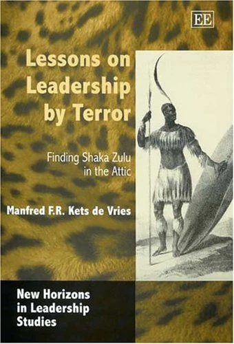 Lessons on Leadership by Terror: Finding Shaka Zulu in the Attic (New Horizons in Leadership Studies series)