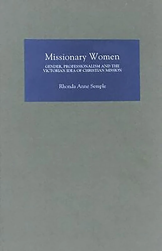 Missionary Women: Gender, Professionalism and the Victorian Idea of Christian Mission