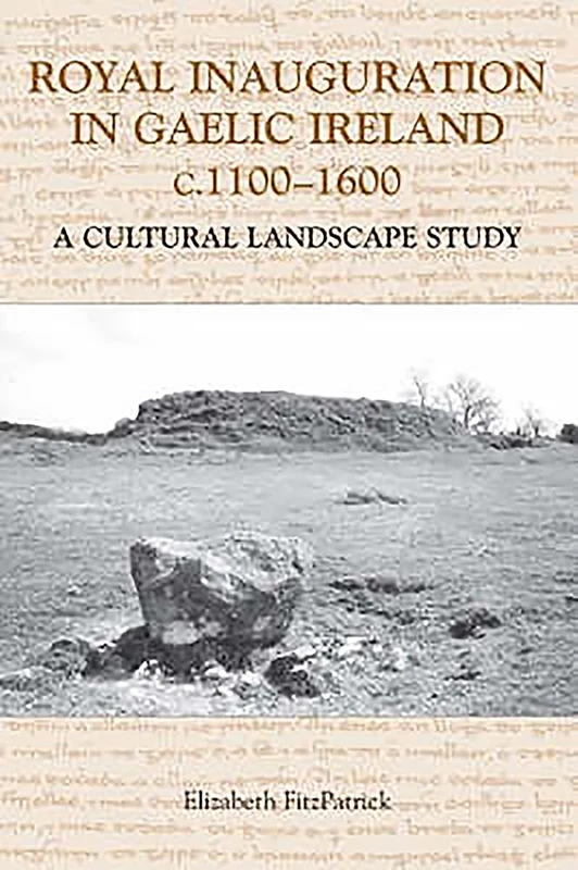 Royal Inauguration in Gaelic Ireland C.1100-1600: A Cultural Landscape Study (Studies in Celtic History)