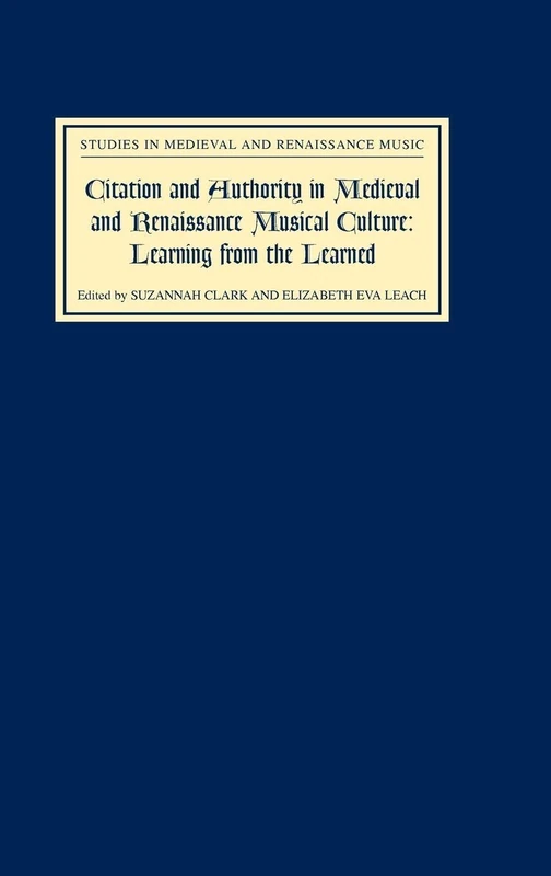 Citation and Authority in Medieval and Renaissance Musical Culture: Learning from the Learned: Learning from the Learned. Essays in Honour of Margaret Bent (Studies in Medieval and Renaissance Music)