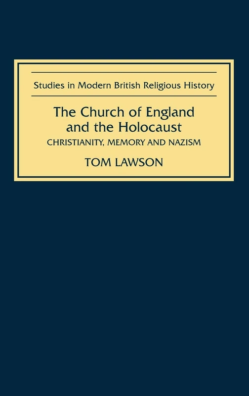 Church of England and the Holocaust: Christianity, Memory and Nazism (Studies in Modern British Religious History)