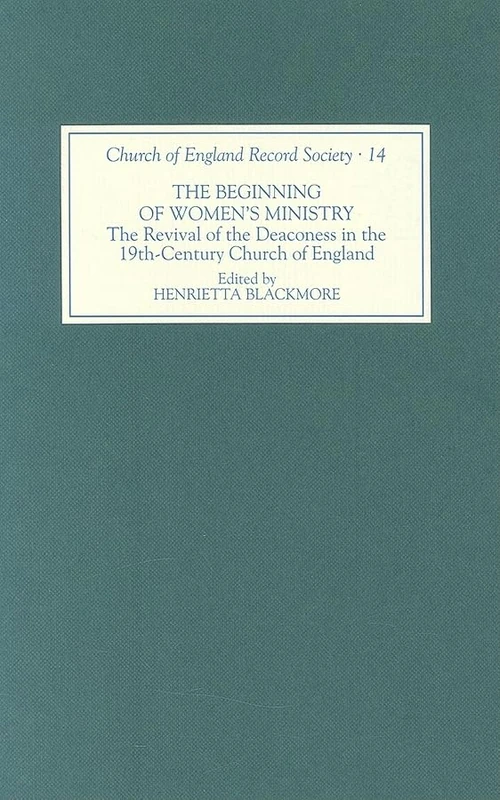 The Beginning of Women's Ministry: The Revival of the Deaconess in the Nineteenth-century Church of England (Church of England Record Society)