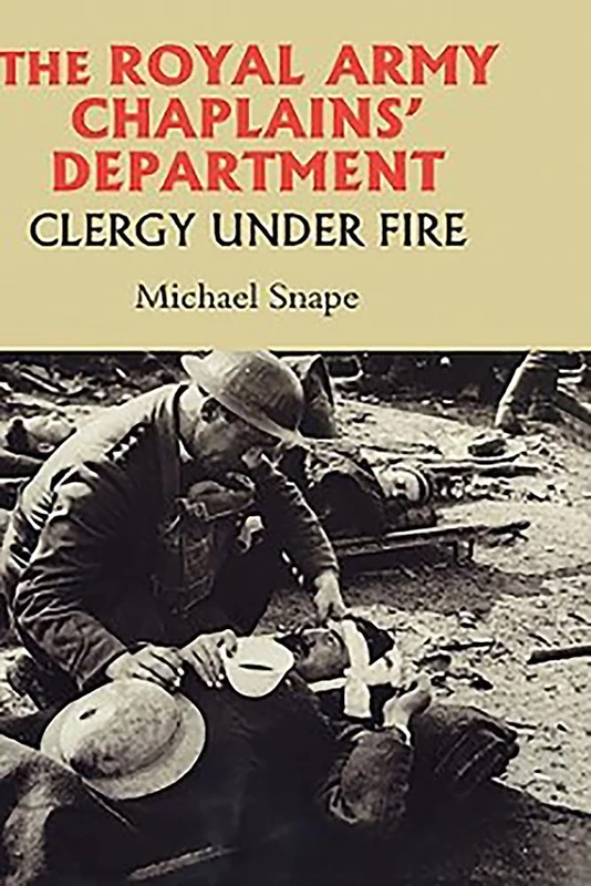 The Royal Army Chaplains' Department, 1796-1953: Clergy under Fire (Studies in Modern British Religious History)
