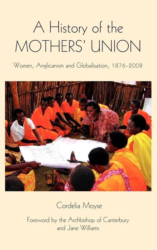 A History of the Mothers' Union: Women, Anglicanism and Globalisation, 1876-2008 (Studies in Modern British Religious History)