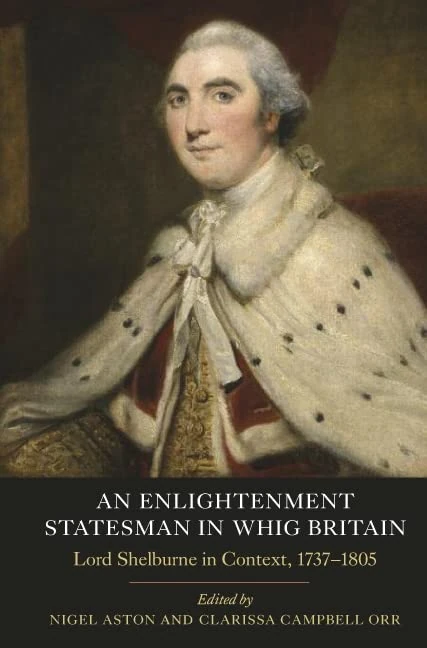 An Enlightenment Statesman in Whig Britain: Lord Shelburne in Context, 1737-1805 (Studies in Early Modern Cultural, Political and Social History)