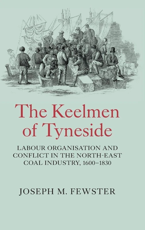 The Keelmen of Tyneside: Labour Organisation and Conflict in the North-East Coal Industry, 1600-1830 (Regions and Regionalism in History)