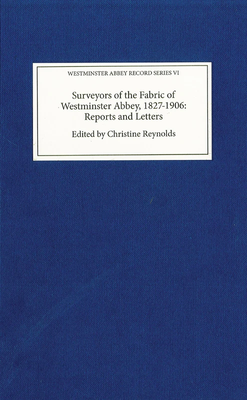 Surveyors of the Fabric of Westminster Abbey, 1827-1906: Reports and Letters (Westminster Abbey Record Series)