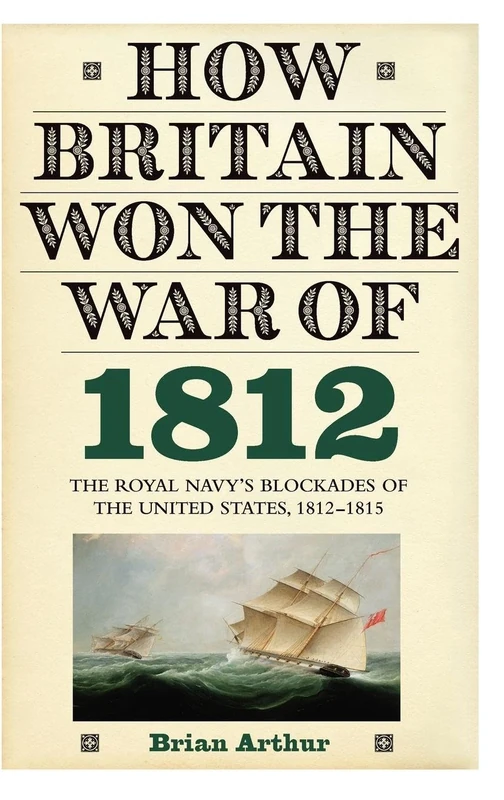 How Britain Won the War of 1812: The Royal Navy's Blockades of the United States, 1812-1815