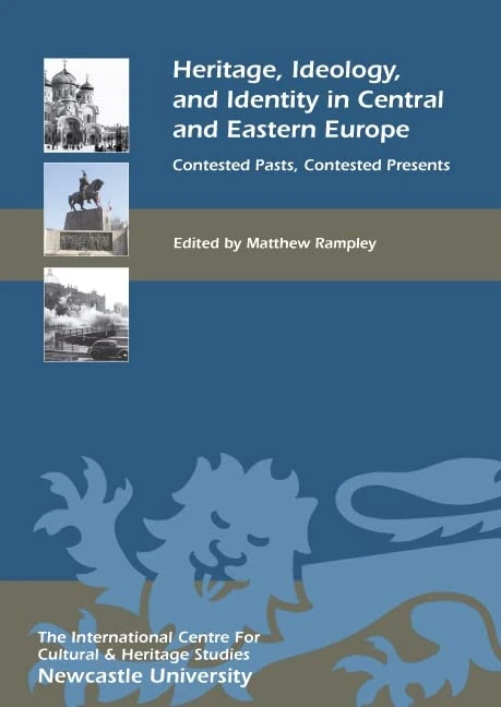 Heritage, Ideology, and Identity in Central and Eastern Europe: Contested Pasts, Contested Presents (Heritage Matters)