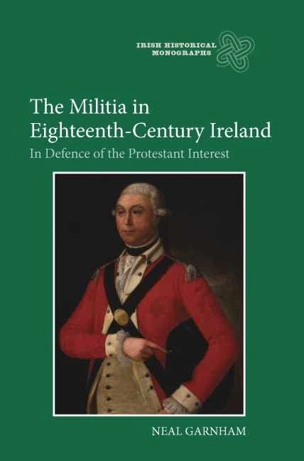 The Militia in Eighteenth-Century Ireland: In Defence of the Protestant Interest (Irish Historical Monographs)