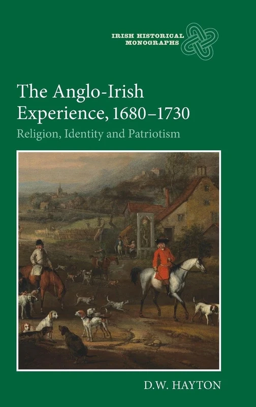 The Anglo-Irish Experience, 1680-1730: Religion, Identity and Patriotism: 9 (Irish Historical Monographs)