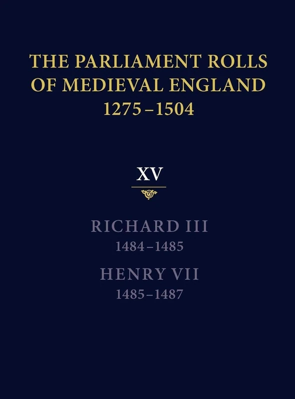 The Parliament Rolls of Medieval England, 1275-1504: XV: Richard III. 1484-1485 & Henry VII. 1485-1487
