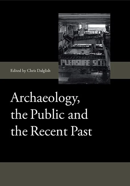 Archaeology, the Public and the Recent Past (Society for Post Medieval Archaeology Monograph Series)