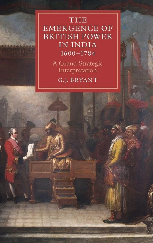 The Emergence of British Power in India, 1600-1784: A Grand Strategic Interpretation (Worlds of the East India Company)