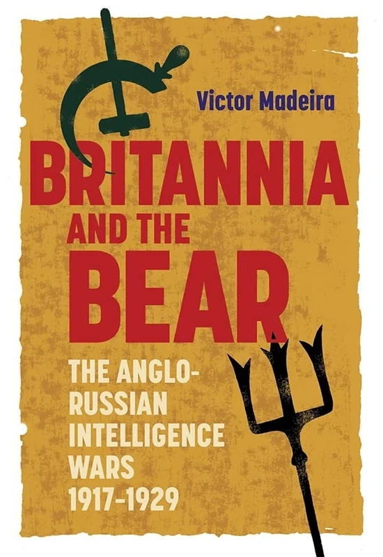 Britannia and the Bear: The Anglo-Russian Intelligence Wars, 1917-1929 (History of British Intelligence)