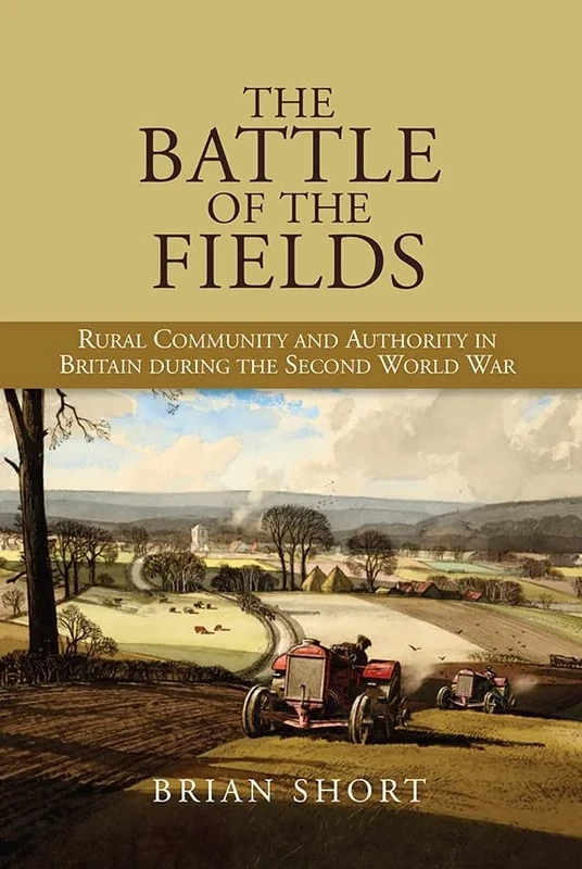 The Battle of the Fields: Rural Community and Authority in Britain during the Second World War