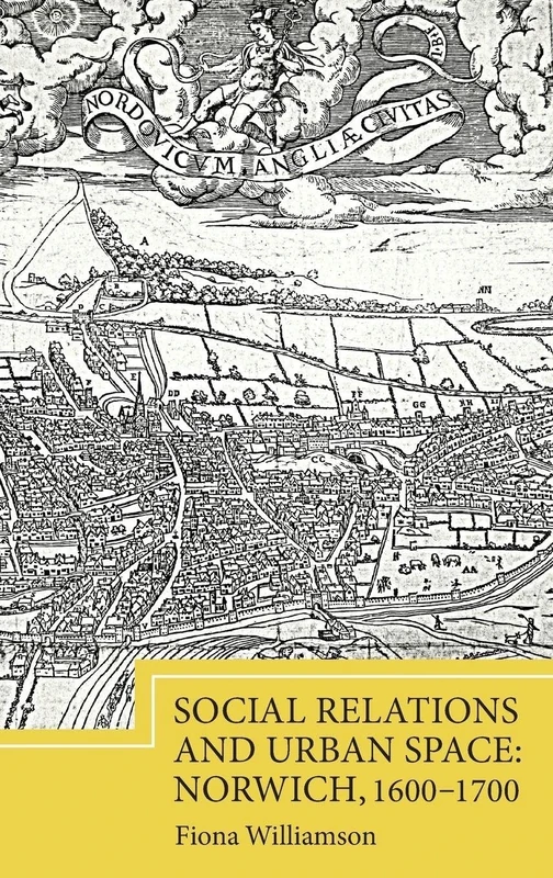 Social Relations and Urban Space: Norwich, 1600-1700 (Studies in Early Modern Cultural, Political and Social History)