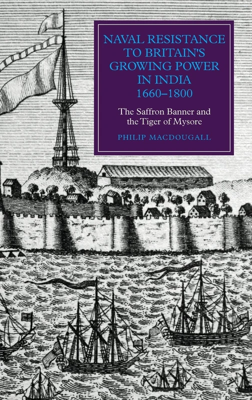 Naval Resistance to Britain's Growing Power in India, 1660-1800: The Saffron Banner and the Tiger of Mysore (Worlds of the East India Company)