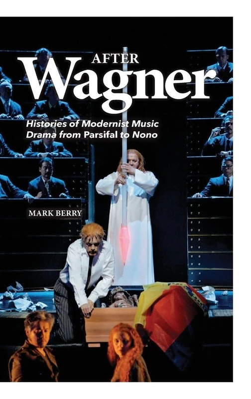 After Wagner: Histories of Modernist Music Drama from Parsifal to Nono