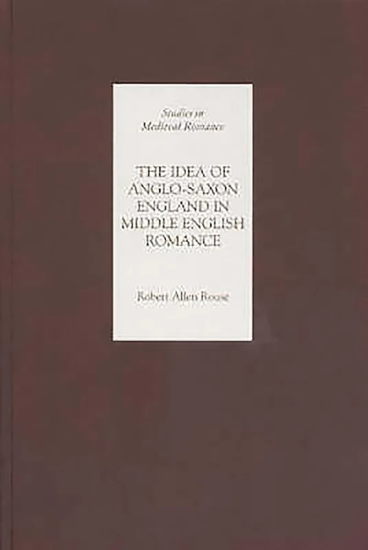 The Idea of Anglo-Saxon England in Middle English Romance (Studies in Medieval Romance)